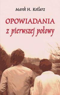 Opowiadania z pierwszej połowy - Kotlarz Marek H. - książka