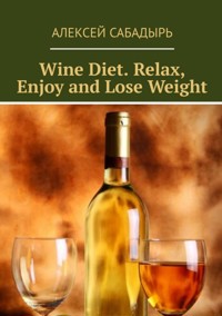 Wine diet. Relax, enjoy and lose weight - Алексей Сабадырь - ebook