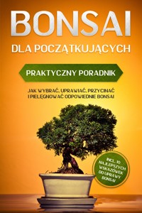 Bonsai dla Początkujących – Praktyczny Poradnik: Jak Wybrać, Uprawiać, Przycinać i Pielęgnować Odpowiednie Bonsai – incl. 10 Najlepszych Wskazówek do Uprawy Bonsai - Haruki Tanaka - ebook