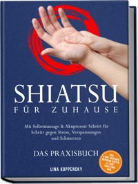 Shiatsu für zuhause – Das Praxisbuch: Mit Selbstmassage & Akupressur Schritt für Schritt gegen Stress, Verspannungen und Schmerzen – inkl. 5‑Min.‑Routinen, Meridian-Karten, 21‑Tage‑Challenge uvm. - Lina Koppensky - ebook