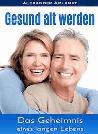 Gesund alt werden - Alexander Arlandt - ebook