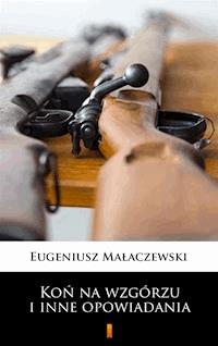 Koń na wzgórzu i inne opowiadania - Eugeniusz Małaczewski - ebook