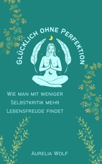 Glücklich ohne Perfektion - Aurelia Wolf - ebook