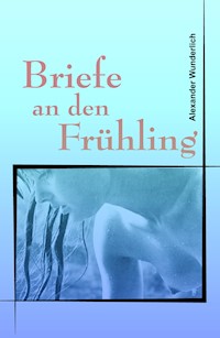 Briefe an den Frühling - Alexander Wunderlich - ebook
