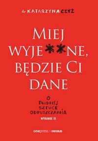 Miej wyje**ne będzie Ci dane O trudnej sztuce odpuszczania - Czyż Katarzyna - książka