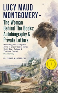 LUCY MAUD MONTGOMERY - The Woman Behind The Books: Autobiography & Private Letters (Including The Complete Anne of Green Gables Series, Emily Starr Trilogy & The Blue Castle) (Annotated) - Lucy Maud Montgomery - ebook