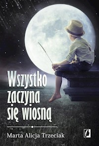Wszystko zaczyna się wiosną - Trzeciak Marta Alicja - książka