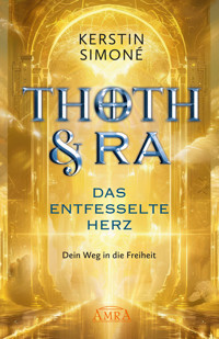 THOTH & RA - DAS ENTFESSELTE HERZ. Dein Weg in die Freiheit [Erstausgabe] - Kerstin Simoné - ebook