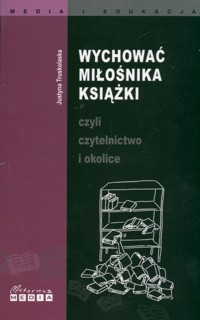 Wychować miłośnika książki czyli czytelnictwo i okolice - Justyna Truskolaska - książka