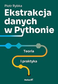 Ekstrakcja danych w Pythonie. Teoria i praktyka - Piotr Rybka - książka