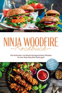 Ninja Woodfire Kochbuch: Die leckersten und abwechslungsreichsten Rezepte für den Ninja Woodfire Elektrogrill - inkl. Brotrezepten, Fingerfood, Dips & Desserts - Miriam Felsner - ebook