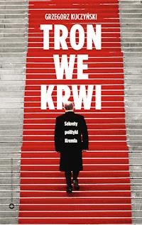 Tron we krwi. Sekrety polityki Kremla - Grzegorz Kuczyński - ebook