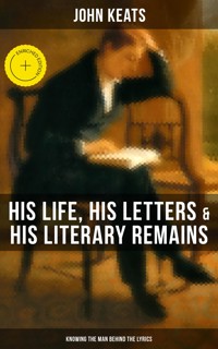 John Keats: His Life, His Letters & His Literary Remains (Knowing the Man Behind the Lyrics) - John Keats - ebook