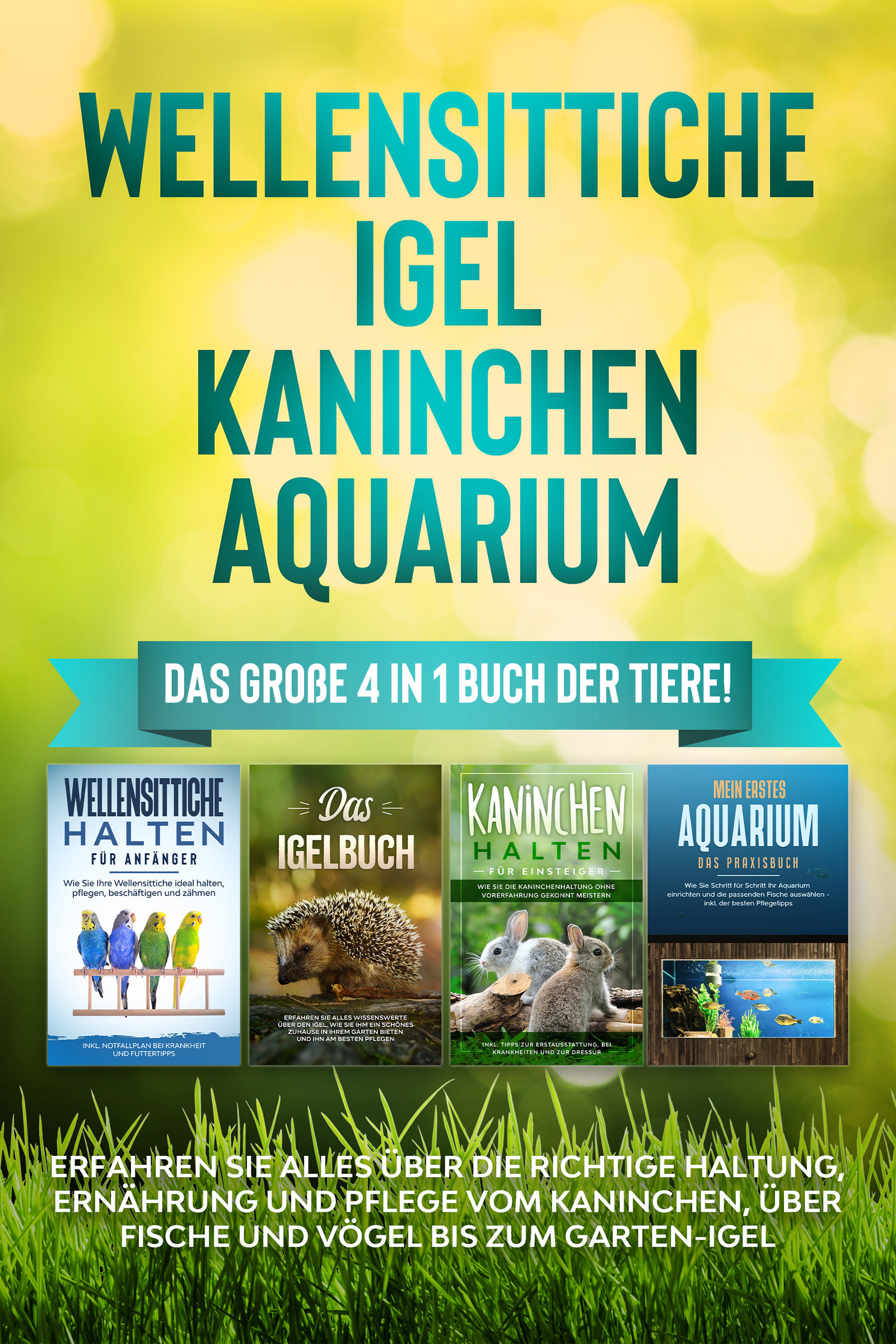 Wellensittiche | Igel | Kaninchen | Aquarium: Das große 4 in 1 Buch der Tiere! Erfahren Sie alles über die richtige Haltung, Ernährung und Pflege v...