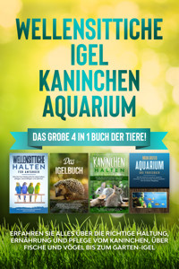 Wellensittiche | Igel | Kaninchen | Aquarium: Das große 4 in 1 Buch der Tiere! Erfahren Sie alles über die richtige Haltung, Ernährung und Pflege vom Kaninchen, über Fische und Vögel bis zum Garten-Igel - Judith Seifert - ebook