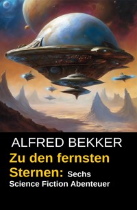 Zu den fernsten Sternen: Sechs Science Fiction Abenteuer - Alfred Bekker - ebook