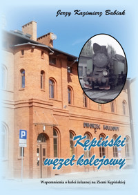 KĘPIŃSKI WĘZEŁ KOLEJOWY Wspomnienia o kolei żelaznej na Ziemi Kępińskiej - Jerzy Kazimierz Babiak - ebook