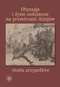 Obyczaje i życie codzienne na przestrzeni dziejów - studia przypadków - Milej Wojciech, Czarnecka Patrycja, Niedzielska Agata - książka
