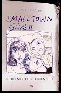 SMALLTOWN GIRLS II - Bis ihr nicht gestorben seid - Miriam Sachs - ebook