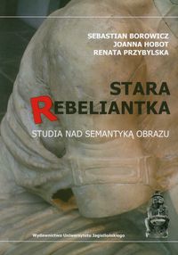 Stara rebeliantka Studia nad semantyką obrazu - Borowicz Sebastian, Hobot Joanna, Przybylska Renata - książka