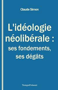 L’idéologie néolibérale : ses fondements, ses dégâts - Claude Simon - ebook