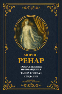 Таинственные превращения; Тайна его глаз; Свидание - Морис Ренар - ebook
