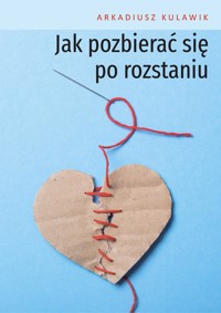 Jak pozbierać się po rozstaniu - Kulawik Arkadiusz - ebook + książka