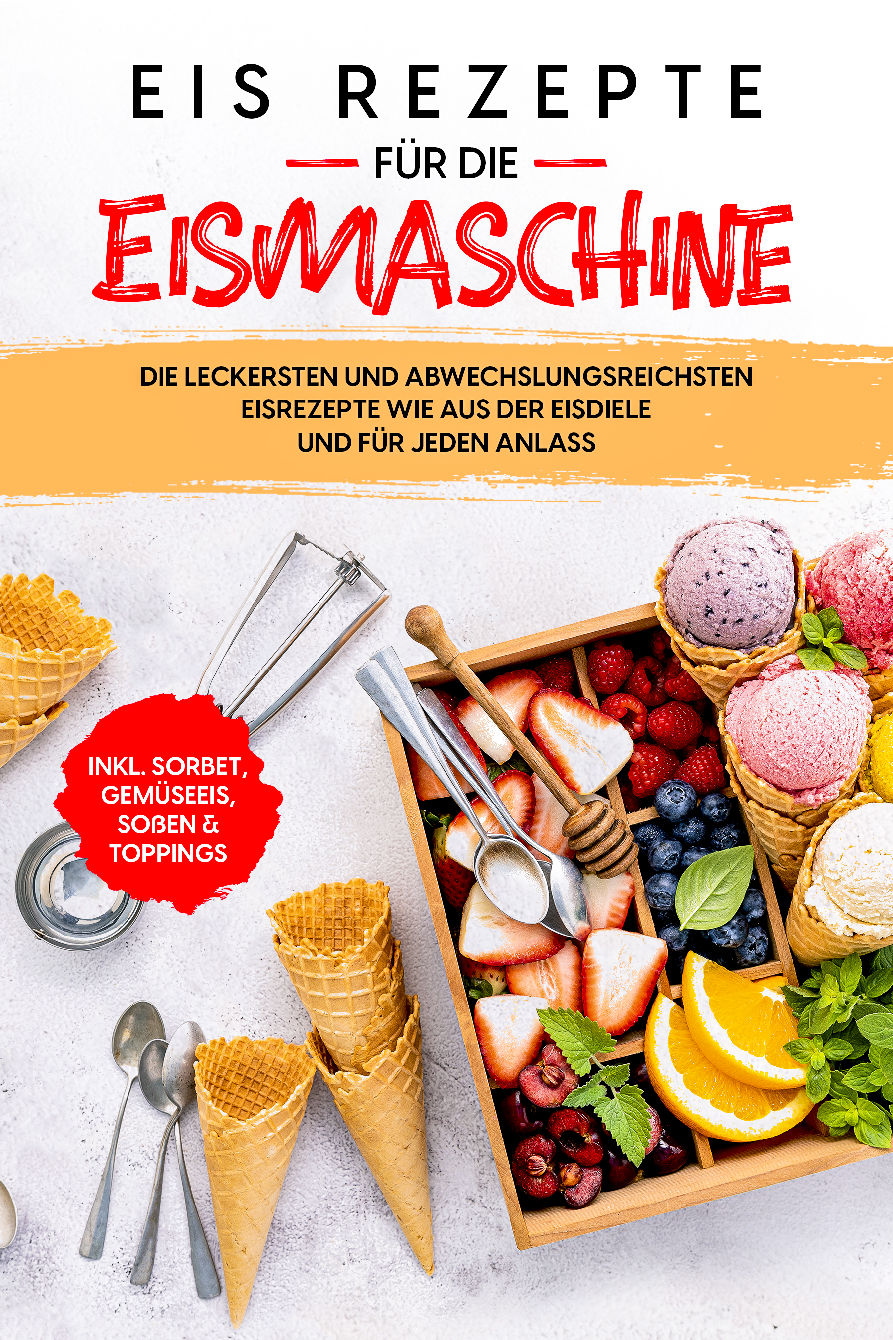 Eis Rezepte für die Eismaschine: Die leckersten und abwechslungsreichsten Eisrezepte wie aus der Eisdiele und für jeden Anlass - inkl. Sorbet, Gemüseeis, Soßen & Toppings - Johanna Morgentau - ebook