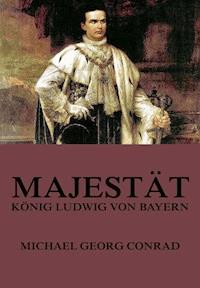 Majestät - König Ludwig von Bayern - Michael Georg Conrad - ebook