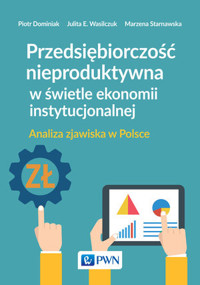 Przedsiębiorczość nieproduktywna w świetle ekonomii instytucjonalnej. Analiza zjawiska w Polsce - Julita Wasilczuk, Piotr Dominiak, Marzena Starnawska - książka