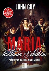 Maria królowa Szkotów. Prawdziwa historia Marii Stuart - Guy John - ebook