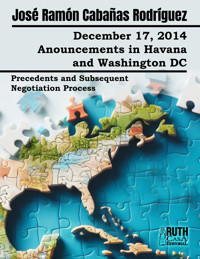 December 17, 2014. Anouncements in Havana and Washington DC. Precedents and Subsequent Negotiation Process - José Ramón Cabañas Rodríguez - ebook