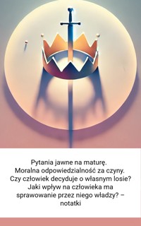 Pytania jawne na maturę.  Moralna odpowiedzialność za czyny. Czy człowiek decyduje o własnym losie? Jaki wpływ na człowieka ma sprawowanie przez niego władzy? – notatki - Wiedza24h.pl - ebook