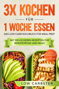 3x kochen für 1 Woche essen: Das Low Carb Kochbuch für Meal Prep - Mit 100 leckeren Rezepten für Berufstätige und Faule - Low Carbster - ebook