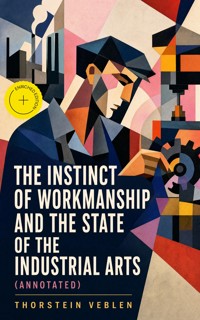 The Instinct of Workmanship and the State of the Industrial Arts (Annotated) - Thorstein Veblen - ebook