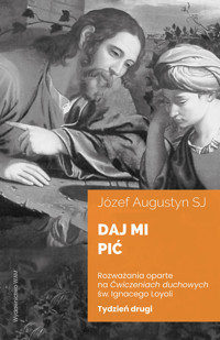 Daj mi pić Tydzień drugi. Rozważania oparte na Ćwiczeniach duchowych św. Ignacego Loyoli - Józef Augustyn SJ - książka