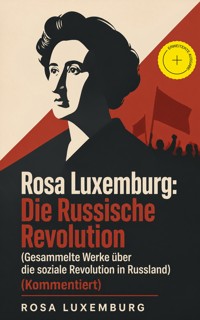 Rosa Luxemburg: Die Russische Revolution (Gesammelte Werke über die soziale Revolution in Russland) (Kommentiert) - Rosa Luxemburg - ebook