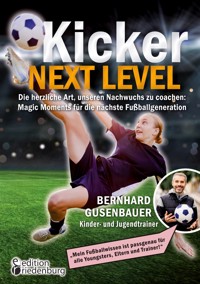 Kicker Next Level - Die herzliche Art, unseren Nachwuchs zu coachen: Magic Moments für die nächste Fußballgeneration. Von Bernhard Gusenbauer, Kinder- und Jugendtrainer - Bernhard Gusenbauer - ebook