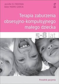 Terapia zaburzenia obsesyjno-kompulsyjnego małego dziecka 5-8 lat Poradnik pacjenta - Freeman Jennifer B., Garcia Abbe MarrS - książka
