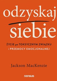 Odzyskaj siebie. Życie po toksycznym związku i przemocy emocjonalnej - Jackson MacKenzie - książka