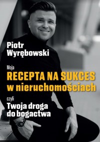 Moja recepta na sukces w nieruczhomościach czyli Twoja droga do bogactwa - Piotyr Wyrębowski - ebook