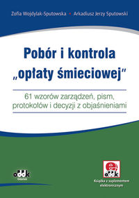 Pobór i kontrola opłaty śmieciowej 61 wzorów zarządzeń, pism, protokołów i decyzji z objaśnieniam - Wojdylak-Sputowska Zofia, Sputowski Arkadiusz Jerzy - książka