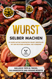 Wurst selber machen: 50 super saftige Wurstarten selbst herstellen mit dem richtigen Material und Vorgehen - Inklusive Tipps & Tricks, Salamirezepte und vegane Rezepte - Joachim Kutscher - ebook