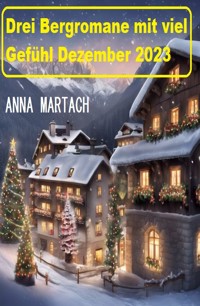 Drei Bergromane mit viel Gefühl Dezember 2023 - Anna Martach - ebook