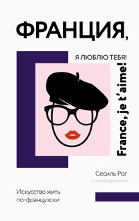 Франция, я люблю тебя! Искусство жить по-французски - Сесиль Рог - ebook