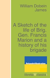 A Sketch of the life of Brig. Gen. Francis Marion and a history of his brigade - William Dobein James - ebook