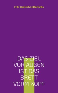 Das Ziel vor Augen ist das Brett vorm Kopf - Fritz Heinrich Lotterfuchs - ebook