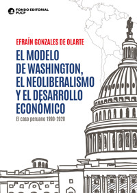 El modelo de washington, el neoliberalismo y el desarrollo económico - Efraín Gonzales de Olarte - ebook