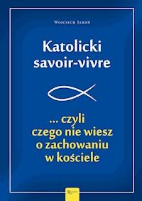 Katolicki savoir-vivre. ... czyli czego nie wiesz o zachowaniu w kościele - Wojciech Jaroń - ebook