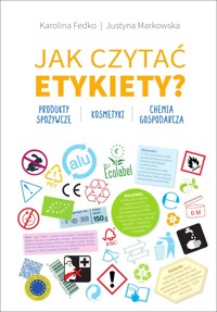 Jak czytać etykiety? Produkty spożywcze, kosmetyki, chemia gospodarcza - Karolina Fedko, Justyna Markowska - książka